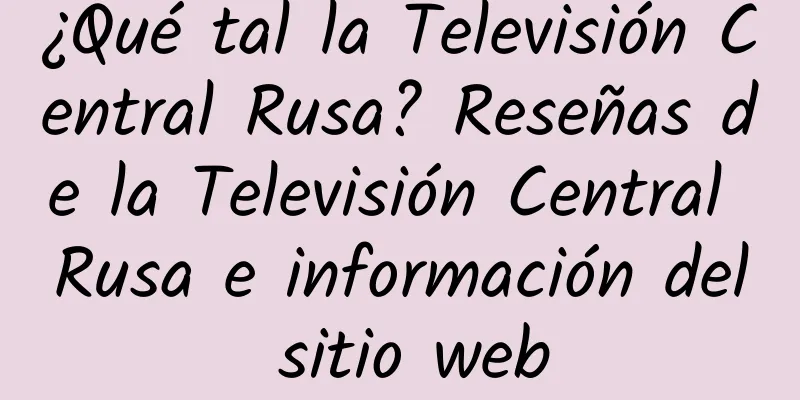 ¿Qué tal la Televisión Central Rusa? Reseñas de la Televisión Central Rusa e información del sitio web