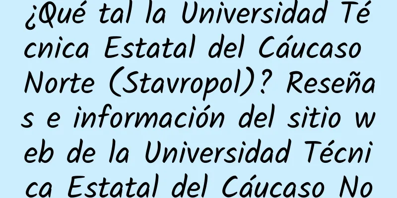 ¿Qué tal la Universidad Técnica Estatal del Cáucaso Norte (Stavropol)? Reseñas e información del sitio web de la Universidad Técnica Estatal del Cáucaso Norte (Stavropol)