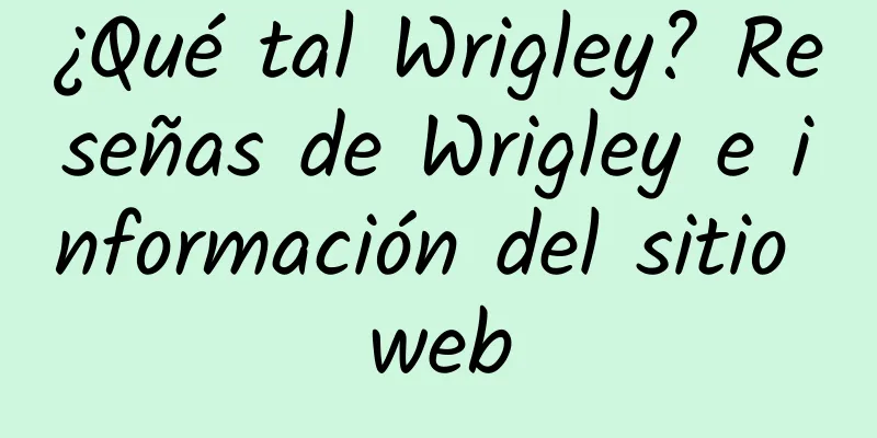 ¿Qué tal Wrigley? Reseñas de Wrigley e información del sitio web