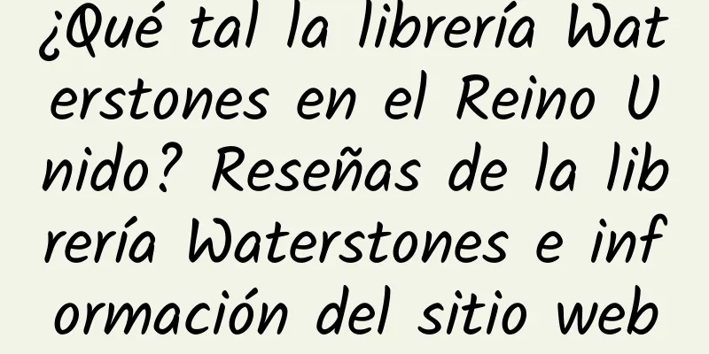 ¿Qué tal la librería Waterstones en el Reino Unido? Reseñas de la librería Waterstones e información del sitio web