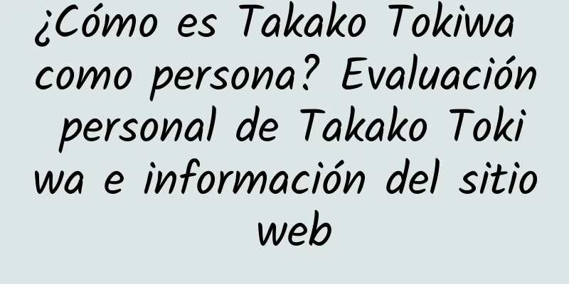 ¿Cómo es Takako Tokiwa como persona? Evaluación personal de Takako Tokiwa e información del sitio web