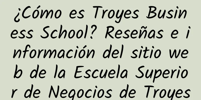 ¿Cómo es Troyes Business School? Reseñas e información del sitio web de la Escuela Superior de Negocios de Troyes