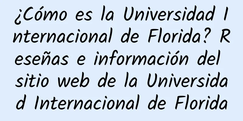 ¿Cómo es la Universidad Internacional de Florida? Reseñas e información del sitio web de la Universidad Internacional de Florida