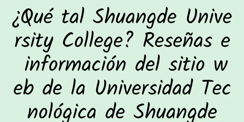 ¿Qué tal Shuangde University College? Reseñas e información del sitio web de la Universidad Tecnológica de Shuangde
