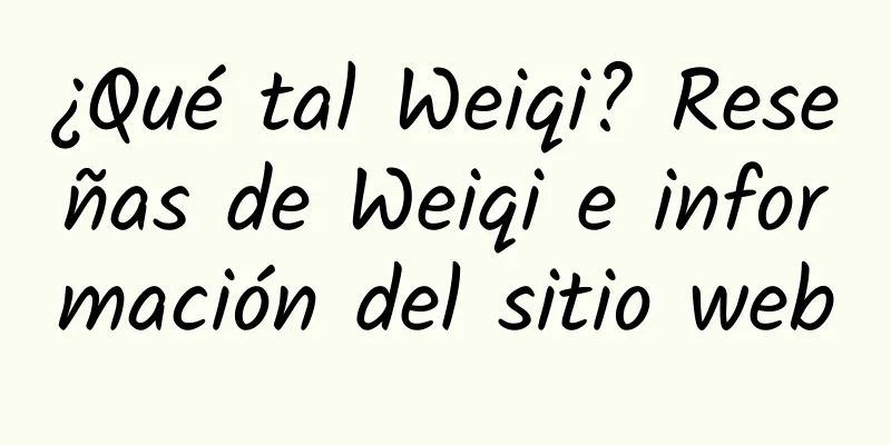 ¿Qué tal Weiqi? Reseñas de Weiqi e información del sitio web