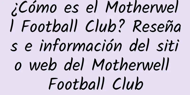 ¿Cómo es el Motherwell Football Club? Reseñas e información del sitio web del Motherwell Football Club
