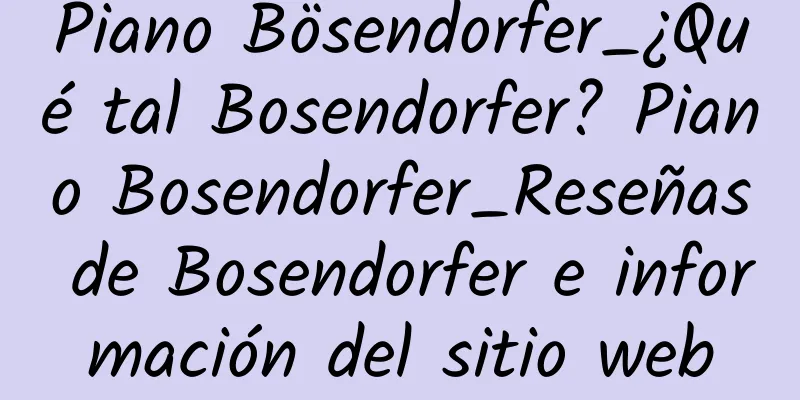 Piano Bösendorfer_¿Qué tal Bosendorfer? Piano Bosendorfer_Reseñas de Bosendorfer e información del sitio web
