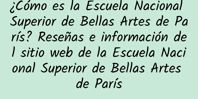 ¿Cómo es la Escuela Nacional Superior de Bellas Artes de París? Reseñas e información del sitio web de la Escuela Nacional Superior de Bellas Artes de París