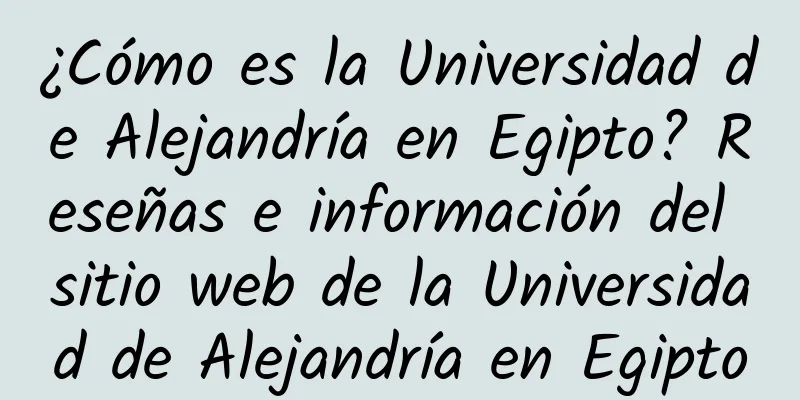 ¿Cómo es la Universidad de Alejandría en Egipto? Reseñas e información del sitio web de la Universidad de Alejandría en Egipto