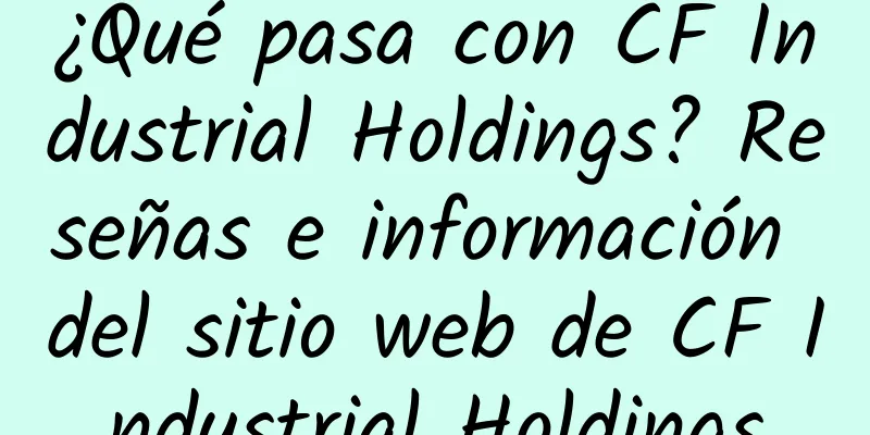 ¿Qué pasa con CF Industrial Holdings? Reseñas e información del sitio web de CF Industrial Holdings