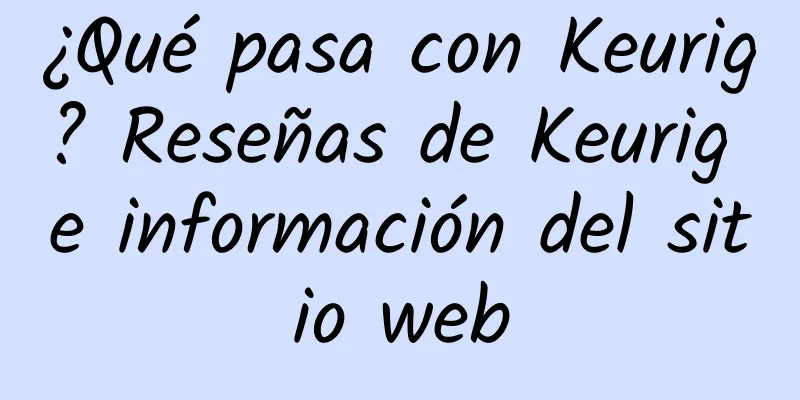 ¿Qué pasa con Keurig? Reseñas de Keurig e información del sitio web