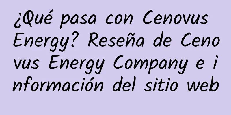 ¿Qué pasa con Cenovus Energy? Reseña de Cenovus Energy Company e información del sitio web