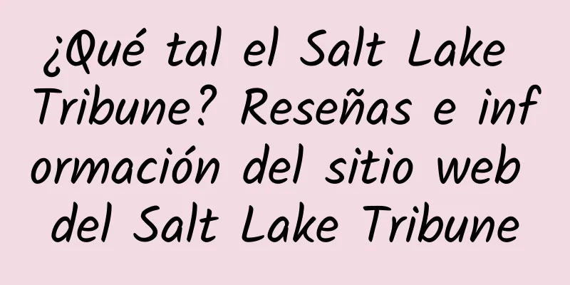 ¿Qué tal el Salt Lake Tribune? Reseñas e información del sitio web del Salt Lake Tribune