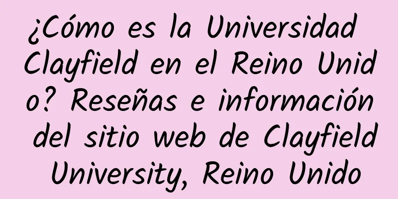 ¿Cómo es la Universidad Clayfield en el Reino Unido? Reseñas e información del sitio web de Clayfield University, Reino Unido