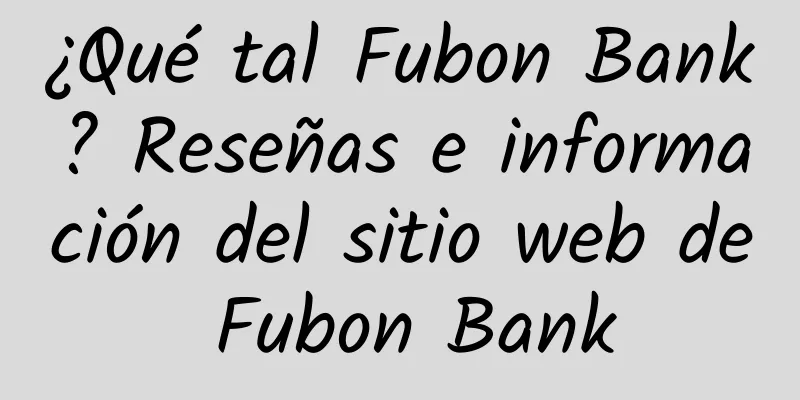 ¿Qué tal Fubon Bank? Reseñas e información del sitio web de Fubon Bank
