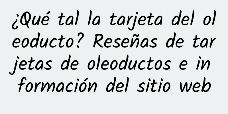 ¿Qué tal la tarjeta del oleoducto? Reseñas de tarjetas de oleoductos e información del sitio web