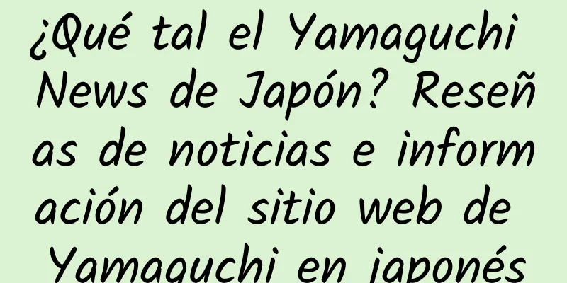 ¿Qué tal el Yamaguchi News de Japón? Reseñas de noticias e información del sitio web de Yamaguchi en japonés