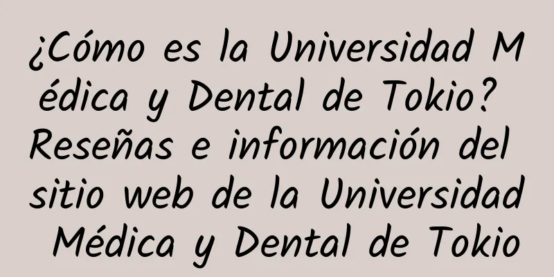¿Cómo es la Universidad Médica y Dental de Tokio? Reseñas e información del sitio web de la Universidad Médica y Dental de Tokio