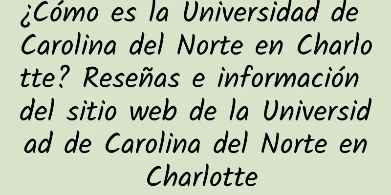 ¿Cómo es la Universidad de Carolina del Norte en Charlotte? Reseñas e información del sitio web de la Universidad de Carolina del Norte en Charlotte