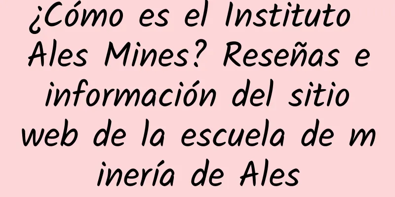 ¿Cómo es el Instituto Ales Mines? Reseñas e información del sitio web de la escuela de minería de Ales
