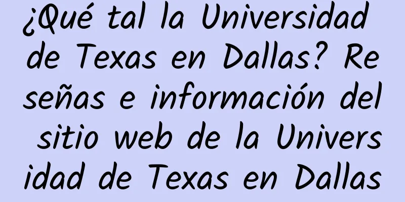 ¿Qué tal la Universidad de Texas en Dallas? Reseñas e información del sitio web de la Universidad de Texas en Dallas