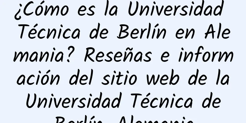 ¿Cómo es la Universidad Técnica de Berlín en Alemania? Reseñas e información del sitio web de la Universidad Técnica de Berlín, Alemania