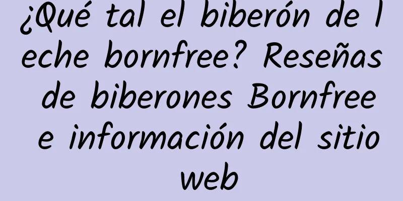 ¿Qué tal el biberón de leche bornfree? Reseñas de biberones Bornfree e información del sitio web