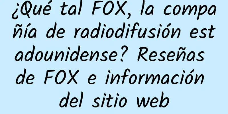 ¿Qué tal FOX, la compañía de radiodifusión estadounidense? Reseñas de FOX e información del sitio web