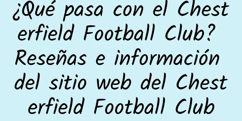 ¿Qué pasa con el Chesterfield Football Club? Reseñas e información del sitio web del Chesterfield Football Club