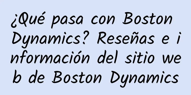 ¿Qué pasa con Boston Dynamics? Reseñas e información del sitio web de Boston Dynamics