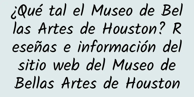 ¿Qué tal el Museo de Bellas Artes de Houston? Reseñas e información del sitio web del Museo de Bellas Artes de Houston