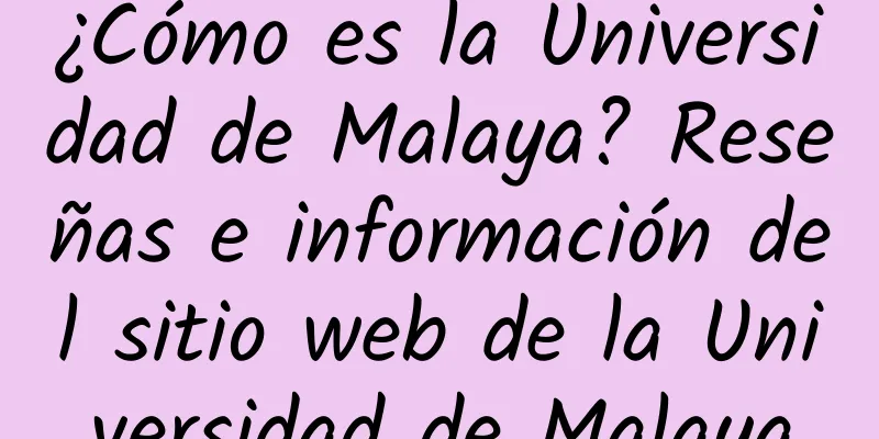 ¿Cómo es la Universidad de Malaya? Reseñas e información del sitio web de la Universidad de Malaya