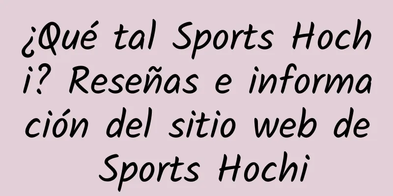¿Qué tal Sports Hochi? Reseñas e información del sitio web de Sports Hochi