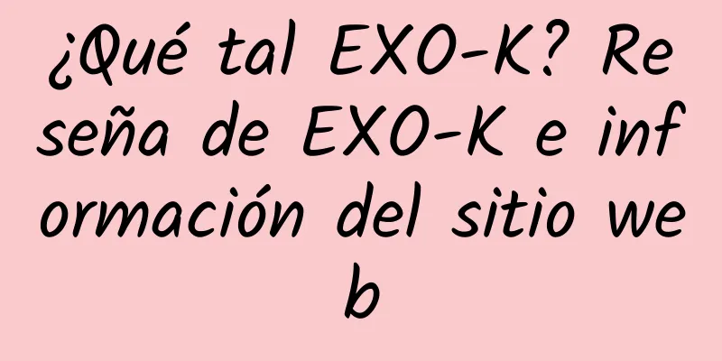 ¿Qué tal EXO-K? Reseña de EXO-K e información del sitio web