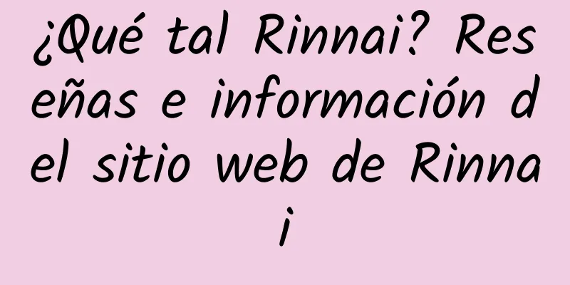 ¿Qué tal Rinnai? Reseñas e información del sitio web de Rinnai