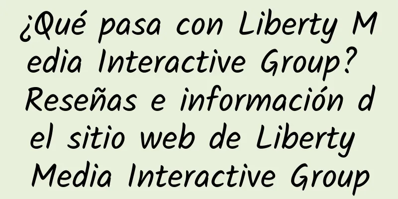 ¿Qué pasa con Liberty Media Interactive Group? Reseñas e información del sitio web de Liberty Media Interactive Group