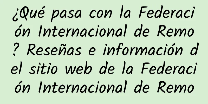 ¿Qué pasa con la Federación Internacional de Remo? Reseñas e información del sitio web de la Federación Internacional de Remo