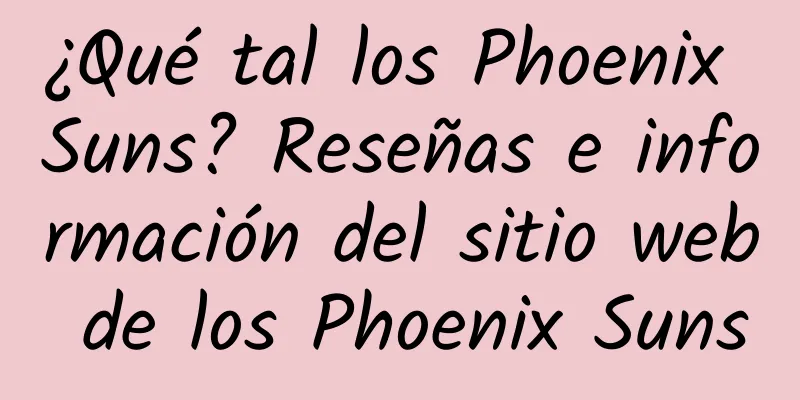 ¿Qué tal los Phoenix Suns? Reseñas e información del sitio web de los Phoenix Suns