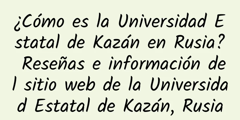 ¿Cómo es la Universidad Estatal de Kazán en Rusia? Reseñas e información del sitio web de la Universidad Estatal de Kazán, Rusia