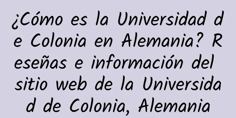 ¿Cómo es la Universidad de Colonia en Alemania? Reseñas e información del sitio web de la Universidad de Colonia, Alemania