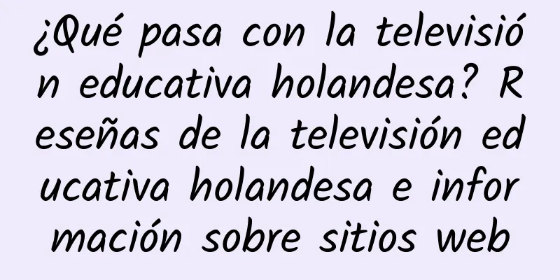 ¿Qué pasa con la televisión educativa holandesa? Reseñas de la televisión educativa holandesa e información sobre sitios web