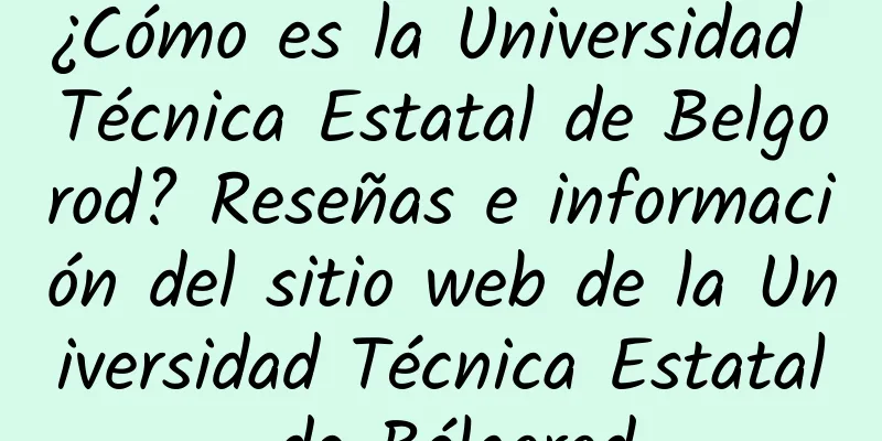 ¿Cómo es la Universidad Técnica Estatal de Belgorod? Reseñas e información del sitio web de la Universidad Técnica Estatal de Bélgorod