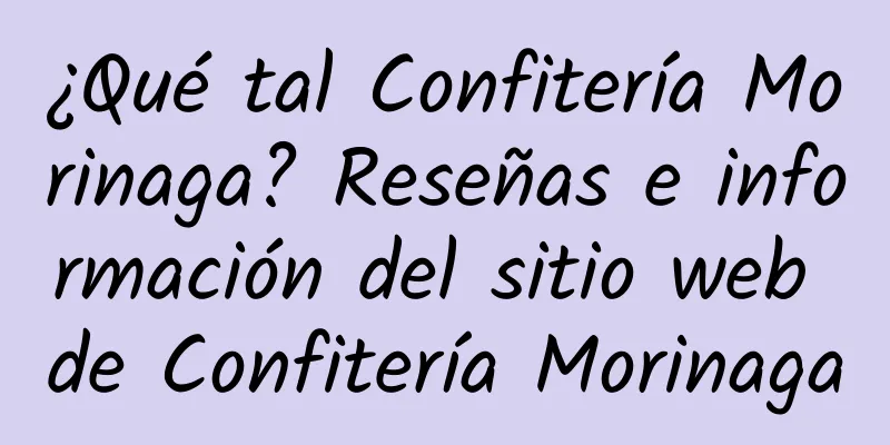 ¿Qué tal Confitería Morinaga? Reseñas e información del sitio web de Confitería Morinaga