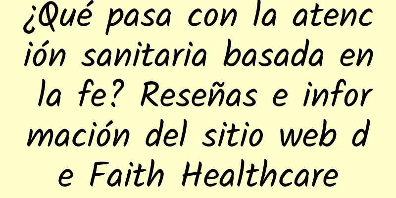 ¿Qué pasa con la atención sanitaria basada en la fe? Reseñas e información del sitio web de Faith Healthcare