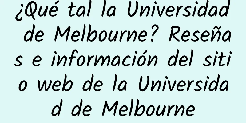 ¿Qué tal la Universidad de Melbourne? Reseñas e información del sitio web de la Universidad de Melbourne