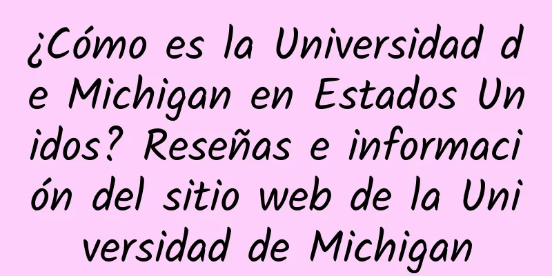 ¿Cómo es la Universidad de Michigan en Estados Unidos? Reseñas e información del sitio web de la Universidad de Michigan
