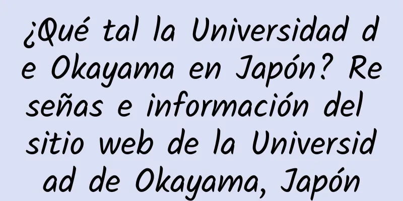 ¿Qué tal la Universidad de Okayama en Japón? Reseñas e información del sitio web de la Universidad de Okayama, Japón
