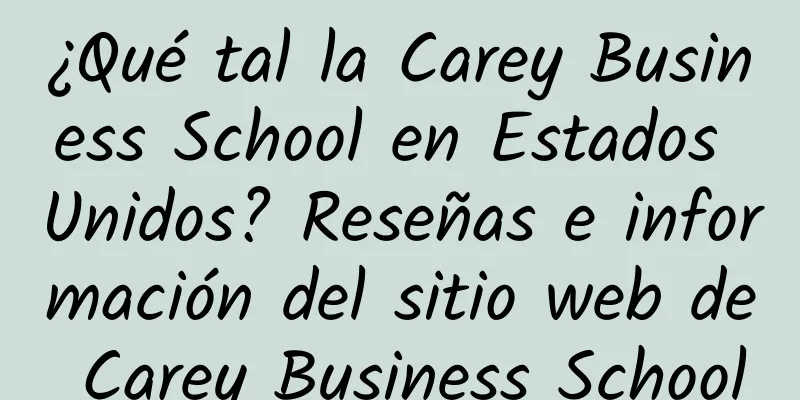 ¿Qué tal la Carey Business School en Estados Unidos? Reseñas e información del sitio web de Carey Business School