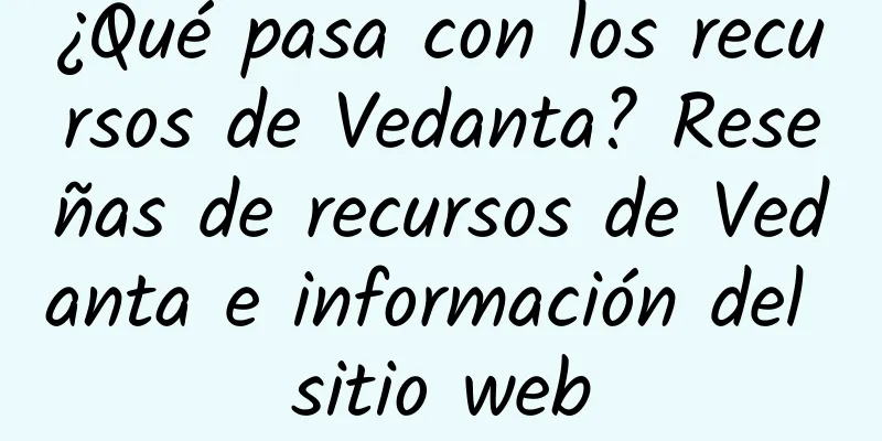 ¿Qué pasa con los recursos de Vedanta? Reseñas de recursos de Vedanta e información del sitio web