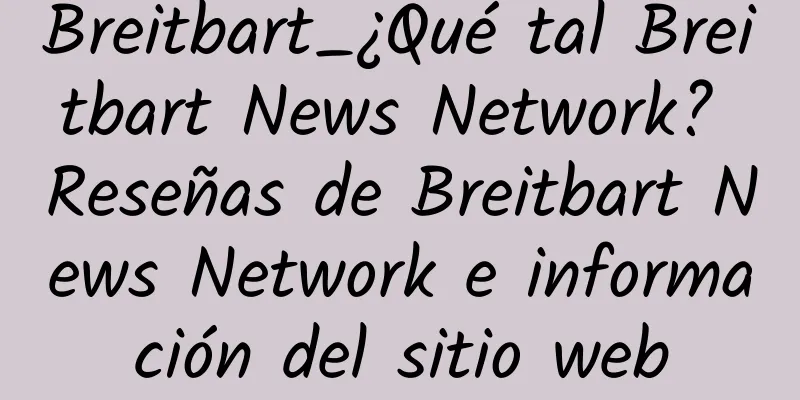 Breitbart_¿Qué tal Breitbart News Network? Reseñas de Breitbart News Network e información del sitio web